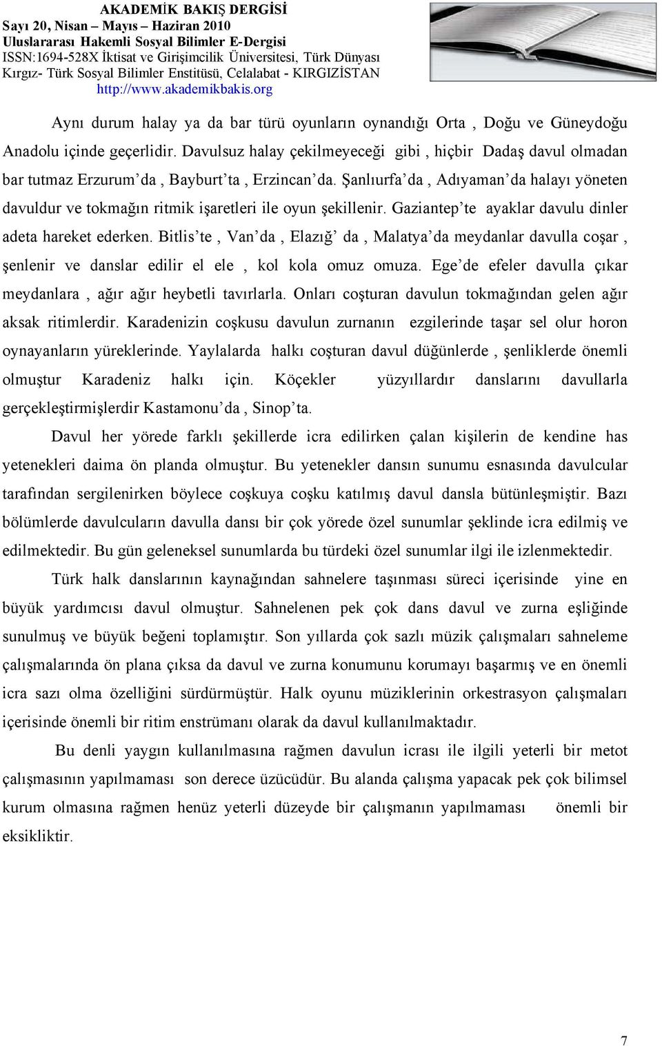 Şanlıurfa da, Adıyaman da halayı yöneten davuldur ve tokmağın ritmik işaretleri ile oyun şekillenir. Gaziantep te ayaklar davulu dinler adeta hareket ederken.