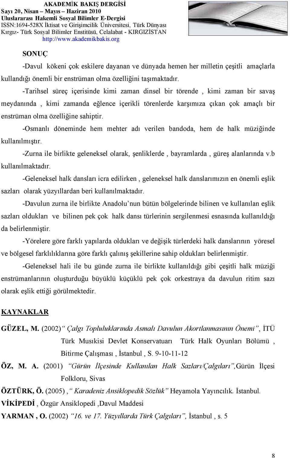 -Osmanlı döneminde hem mehter adı verilen bandoda, hem de halk müziğinde kullanılmıştır. -Zurna ile birlikte geleneksel olarak, şenliklerde, bayramlarda, güreş alanlarında v.b kullanılmaktadır.