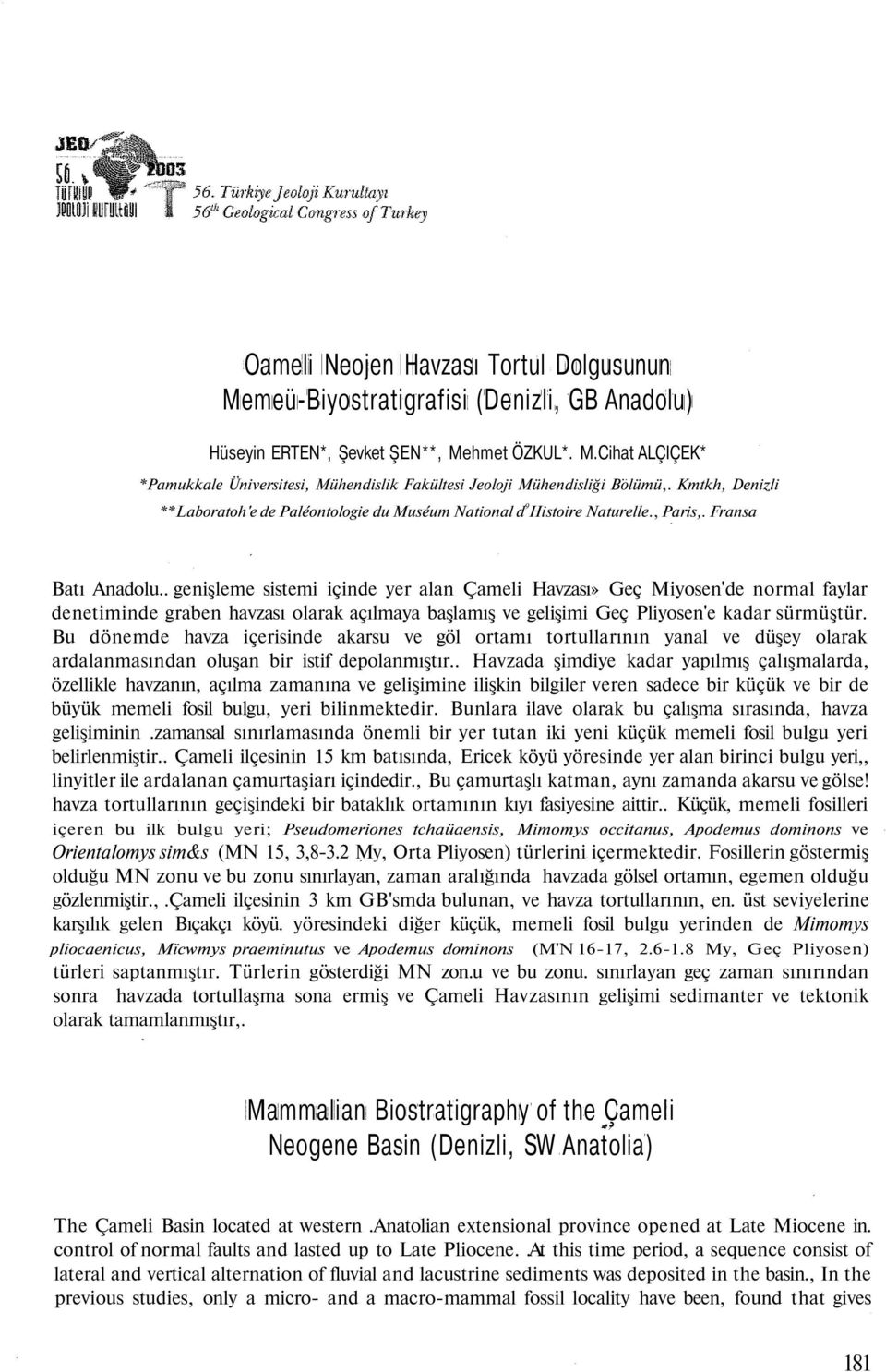 . genişleme sistemi içinde yer alan Çameli Havzası» Geç Miyosen'de normal faylar denetiminde graben havzası olarak açılmaya başlamış ve gelişimi Geç Pliyosen'e kadar sürmüştür.