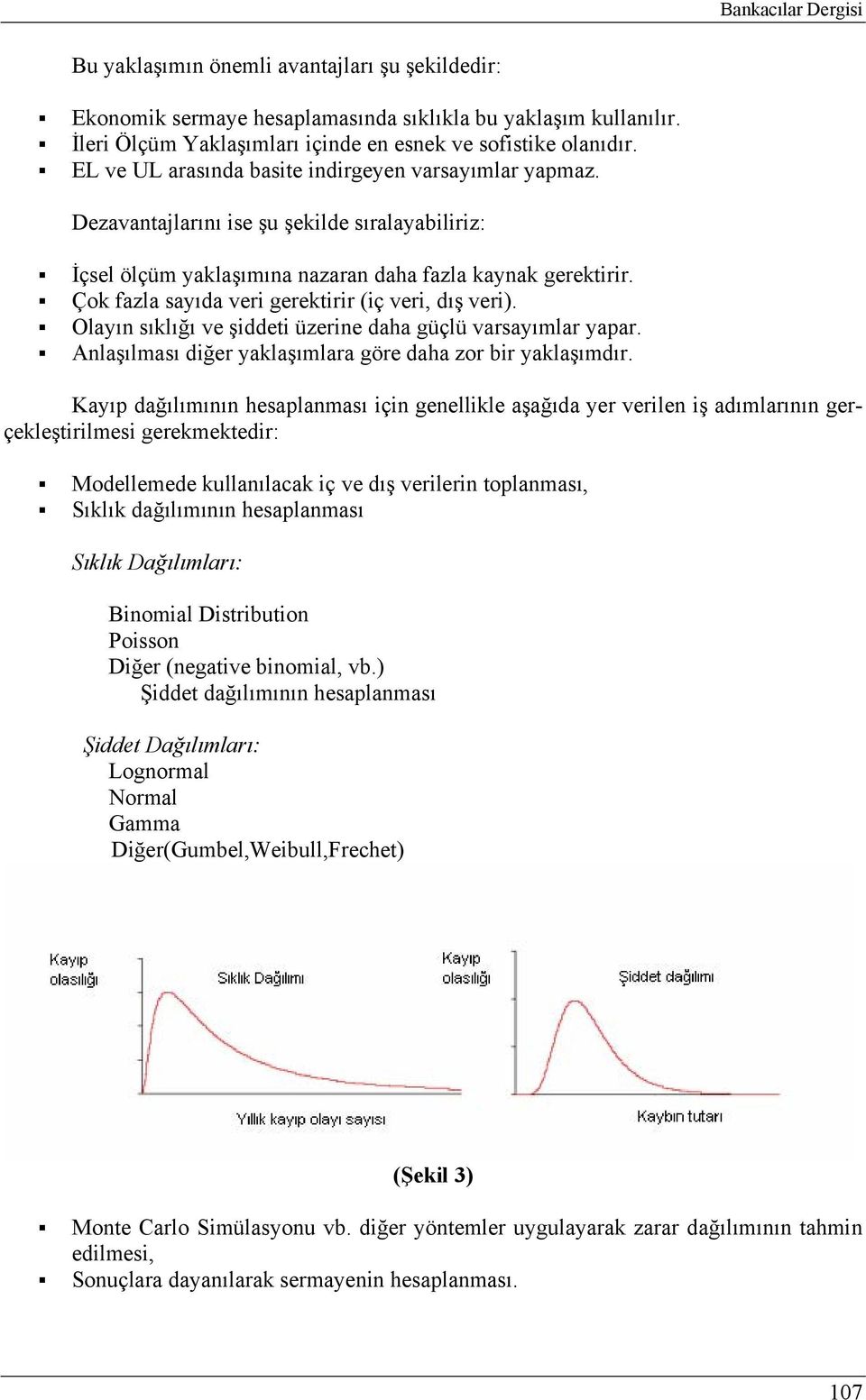 Çok fazla sayıda veri gerektirir (iç veri, dış veri). Olayın sıklığı ve şiddeti üzerine daha güçlü varsayımlar yapar. Anlaşılması diğer yaklaşımlara göre daha zor bir yaklaşımdır.