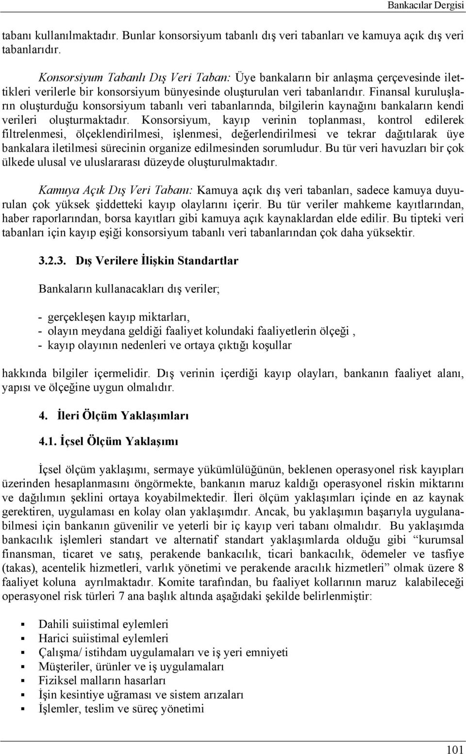 Finansal kuruluşların oluşturduğu konsorsiyum tabanlı veri tabanlarında, bilgilerin kaynağını bankaların kendi verileri oluşturmaktadır.