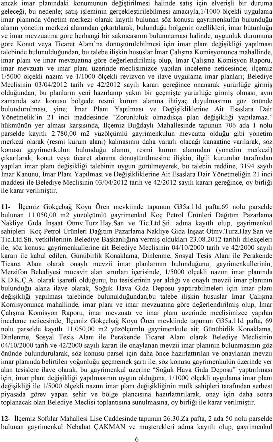 herhangi bir sakıncasının bulunmaması halinde, uygunluk durumuna göre Konut veya Ticaret Alanı na dönüştürülebilmesi için imar planı değişikliği yapılması talebinde bulunulduğundan, bu talebe ilişkin