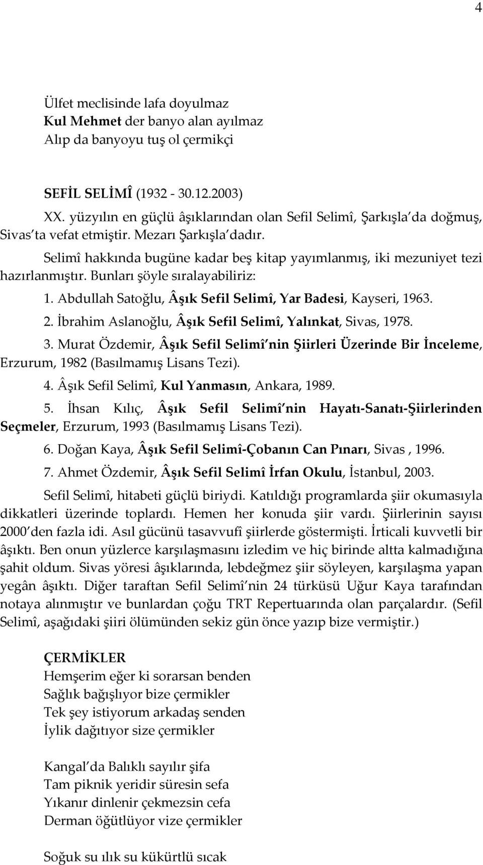 Selimî hakkında bugüne kadar beş kitap yayımlanmış, iki mezuniyet tezi hazırlanmıştır. Bunları şöyle sıralayabiliriz: 1. Abdullah Satoğlu, Âşık Sefil Selimî, Yar Badesi, Kayseri, 1963. 2.