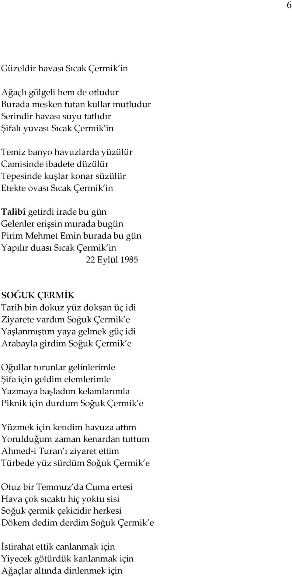 Çermik in 22 Eylül 1985 SOĞUK ÇERMİK Tarih bin dokuz yüz doksan üç idi Ziyarete vardım Soğuk Çermik e Yaşlanmıştım yaya gelmek güç idi Arabayla girdim Soğuk Çermik e Oğullar torunlar gelinlerimle