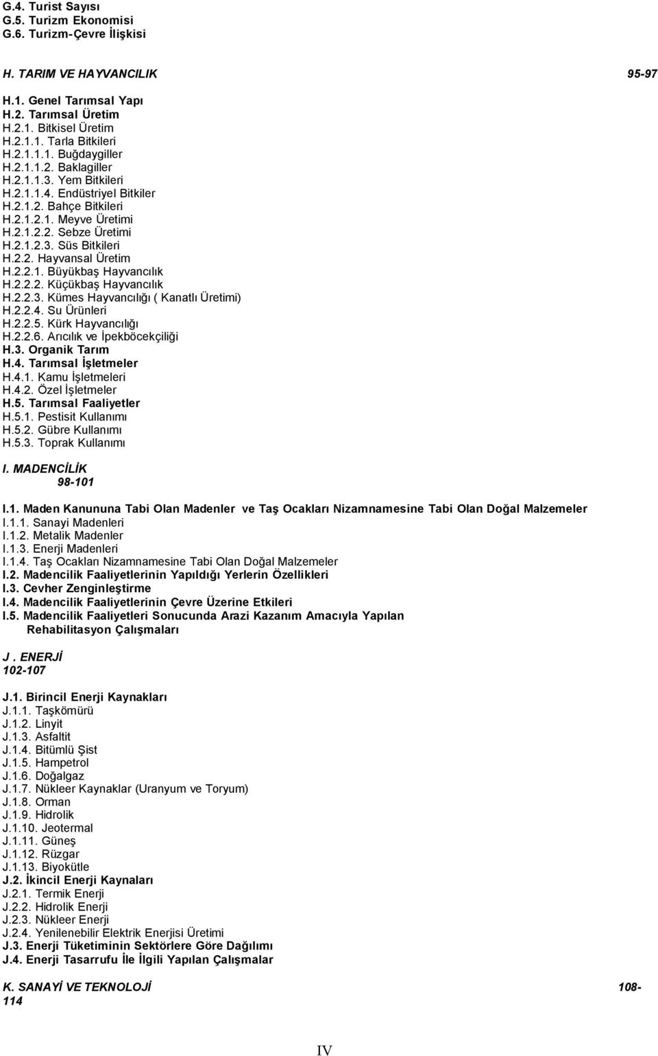 2.2.1. Büyükbaş Hayvancılık H.2.2.2. Küçükbaş Hayvancılık H.2.2.3. Kümes Hayvancılığı ( Kanatlı Üretimi) H.2.2.4. Su Ürünleri H.2.2.5. Kürk Hayvancılığı H.2.2.6. Arıcılık ve İpekböcekçiliği H.3. Organik Tarım H.