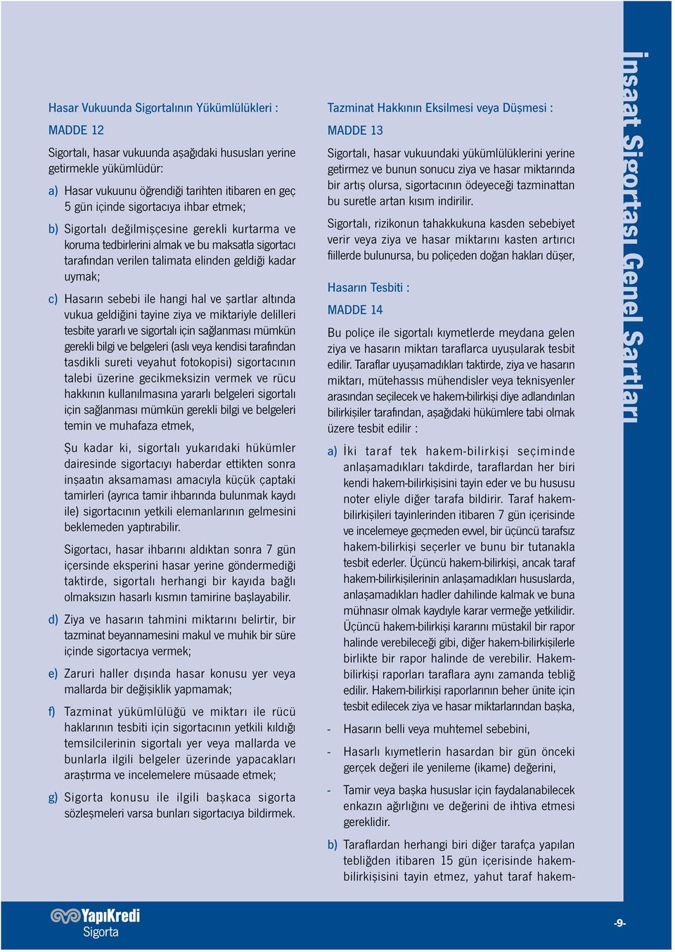 ile hangi hal ve şartlar altında vukua geldiğini tayine ziya ve miktariyle delilleri tesbite yararlı ve sigortalı için sağlanması mümkün gerekli bilgi ve belgeleri (aslı veya kendisi tarafından