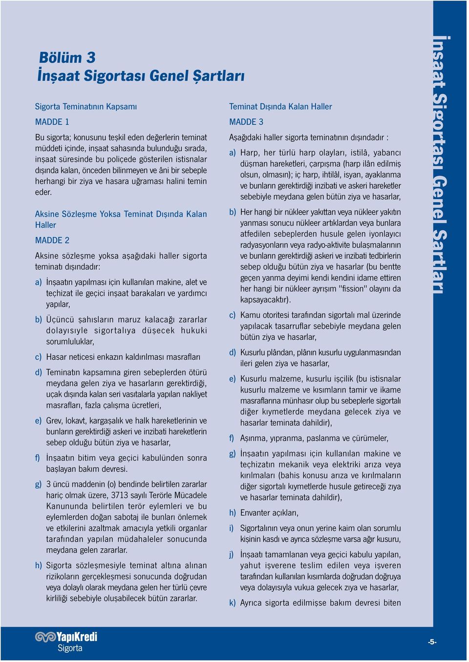 Aksine Sözleşme Yoksa Teminat Dışında Kalan Haller MADDE 2 Aksine sözleşme yoksa aşağıdaki haller sigorta teminatı dışındadır: a) İnşaatın yapılması için kullanılan makine, alet ve teçhizat ile