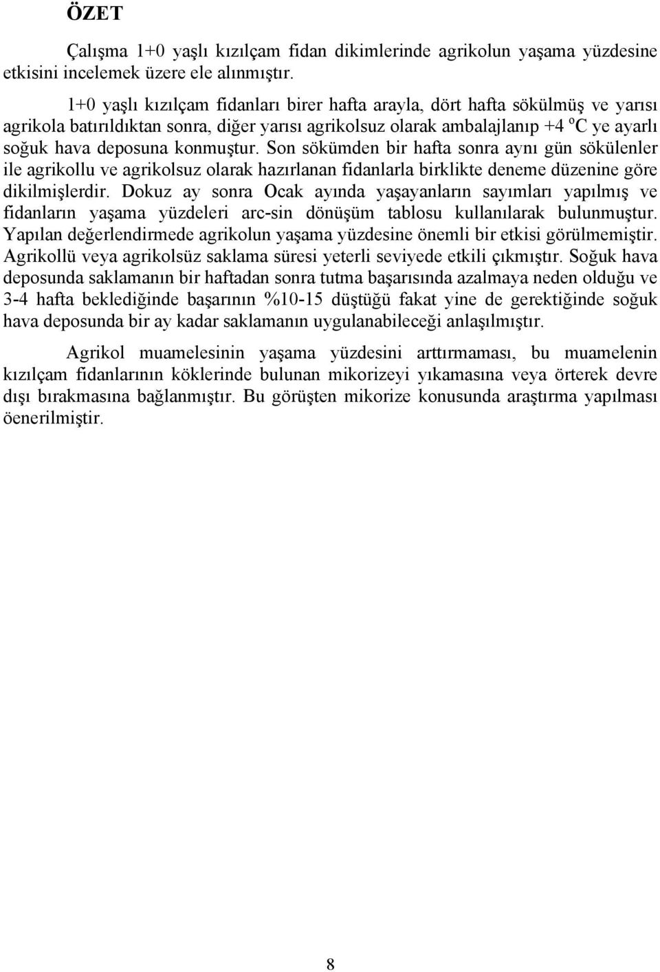 Son sökümden bir hafta sonra aynı gün sökülenler ile agrikollu ve agrikolsuz olarak hazırlanan fidanlarla birklikte deneme düzenine göre dikilmişlerdir.