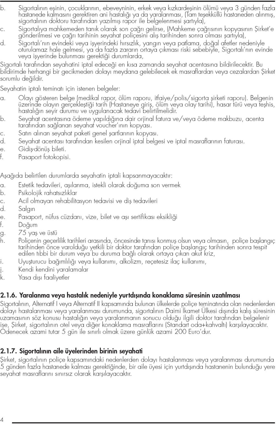 Sigortalıya mahkemeden tanık olarak son ça rı gelirse, (Mahkeme ça rısının kopyasının fiirket e gönderilmesi ve ça rı tarihinin seyahat poliçesini alıfl tarihinden sonra olması flartıyla), d.