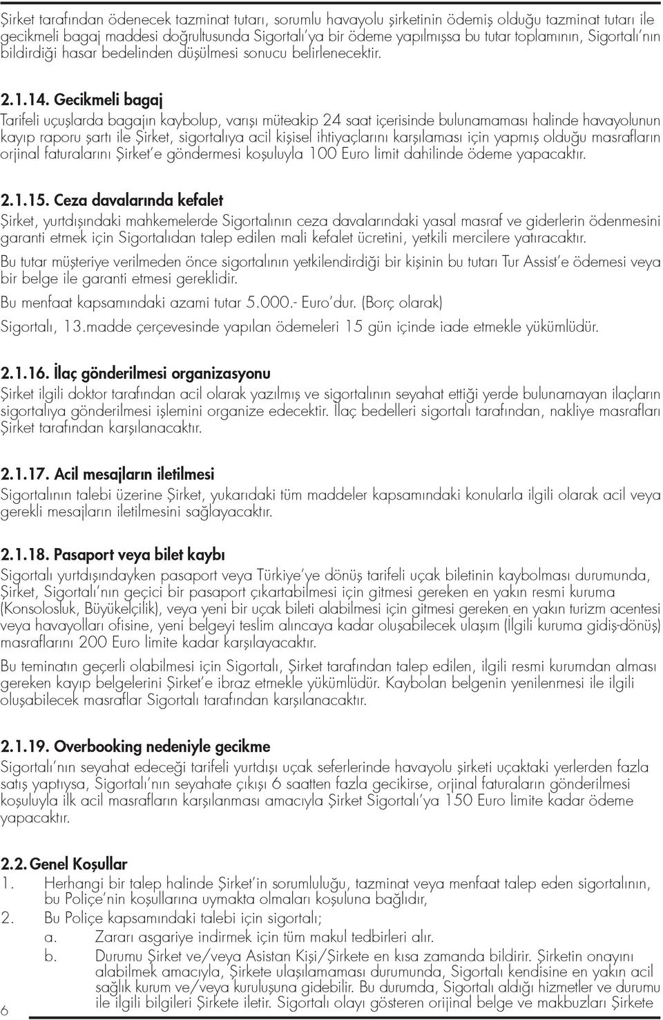 Gecikmeli bagaj Tarifeli uçufllarda bagajın kaybolup, varıflı müteakip 24 saat içerisinde bulunamaması halinde havayolunun kayıp raporu flartı ile fiirket, sigortalıya acil kiflisel ihtiyaçlarını