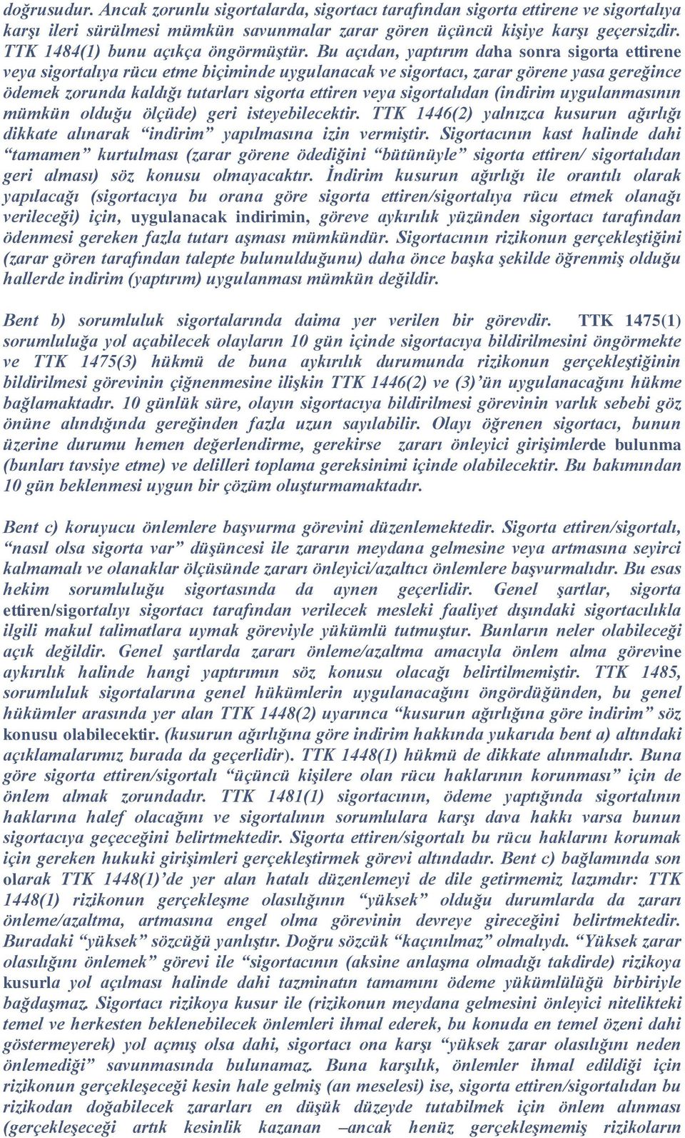 Bu açıdan, yaptırım daha sonra sigorta ettirene veya sigortalıya rücu etme biçiminde uygulanacak ve sigortacı, zarar görene yasa gereğince ödemek zorunda kaldığı tutarları sigorta ettiren veya