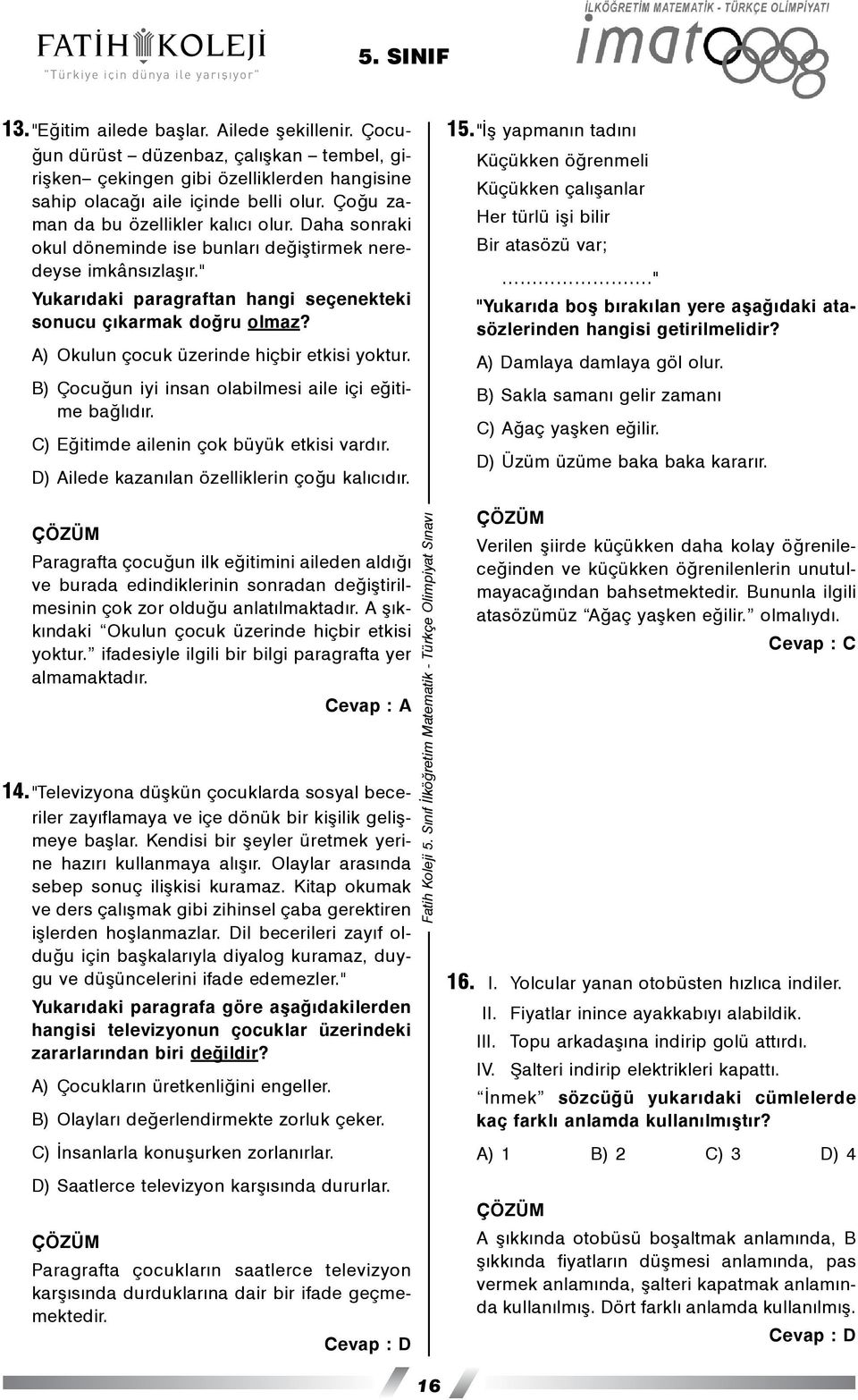 A) Okulun çocuk üzerinde hiçbir etkisi yoktur. B) Çocuðun iyi insan olabilmesi aile içi eðitime baðlýdýr. C) Eðitimde ailenin çok büyük etkisi vardýr. D) Ailede kazanýlan özelliklerin çoðu kalýcýdýr.