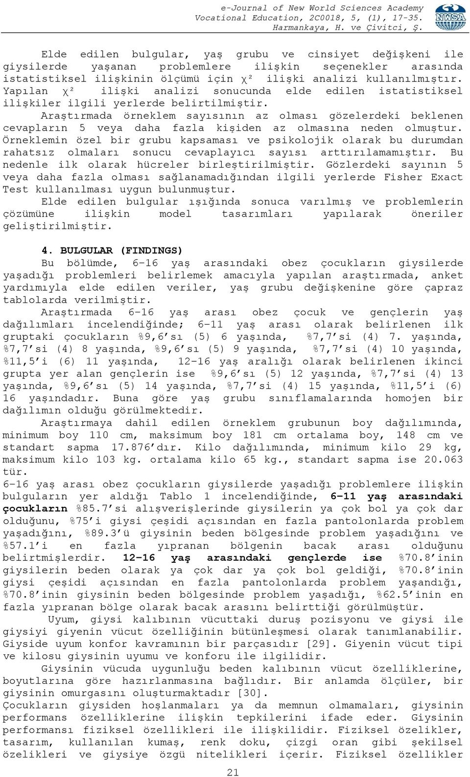 Araştırmada örneklem sayısının az olması gözelerdeki beklenen cevapların 5 veya daha fazla kişiden az olmasına neden olmuştur.