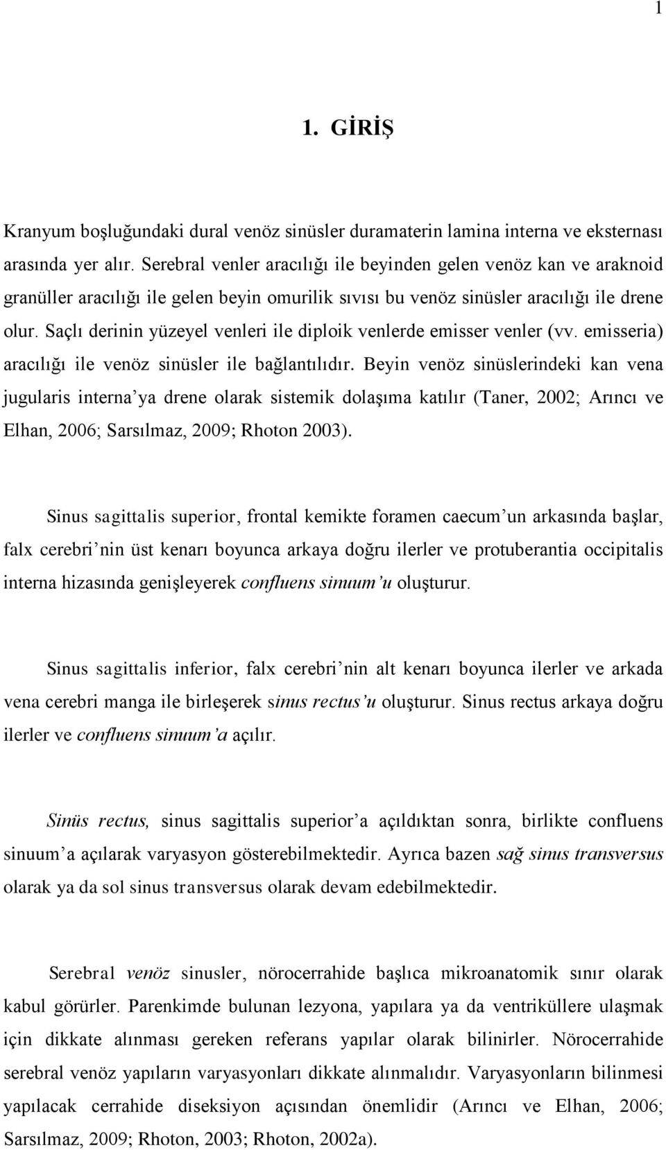 Saçlı derinin yüzeyel venleri ile diploik venlerde emisser venler (vv. emisseria) aracılığı ile venöz sinüsler ile bağlantılıdır.