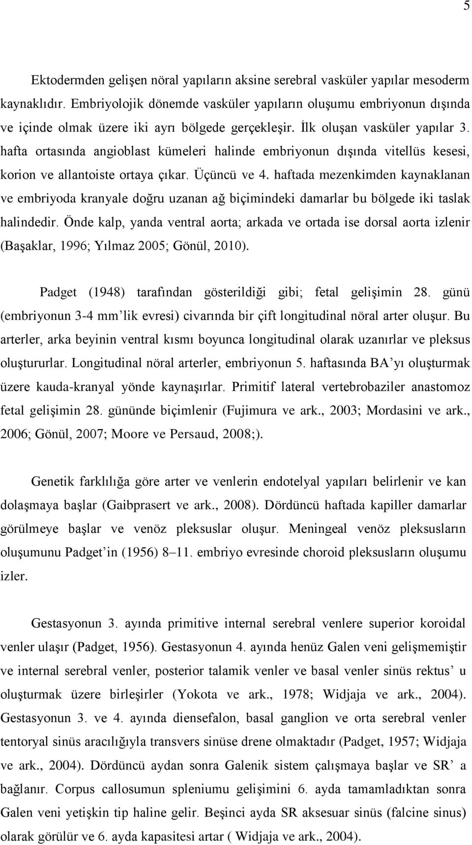 hafta ortasında angioblast kümeleri halinde embriyonun dıģında vitellüs kesesi, korion ve allantoiste ortaya çıkar. Üçüncü ve 4.