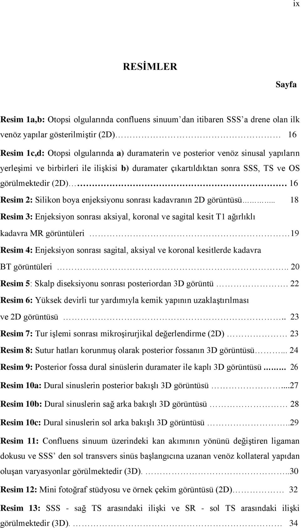 . 18 Resim 3: Enjeksiyon sonrası aksiyal, koronal ve sagital kesit T1 ağırlıklı kadavra MR görüntüleri 19 Resim 4: Enjeksiyon sonrası sagital, aksiyal ve koronal kesitlerde kadavra BT görüntüleri.