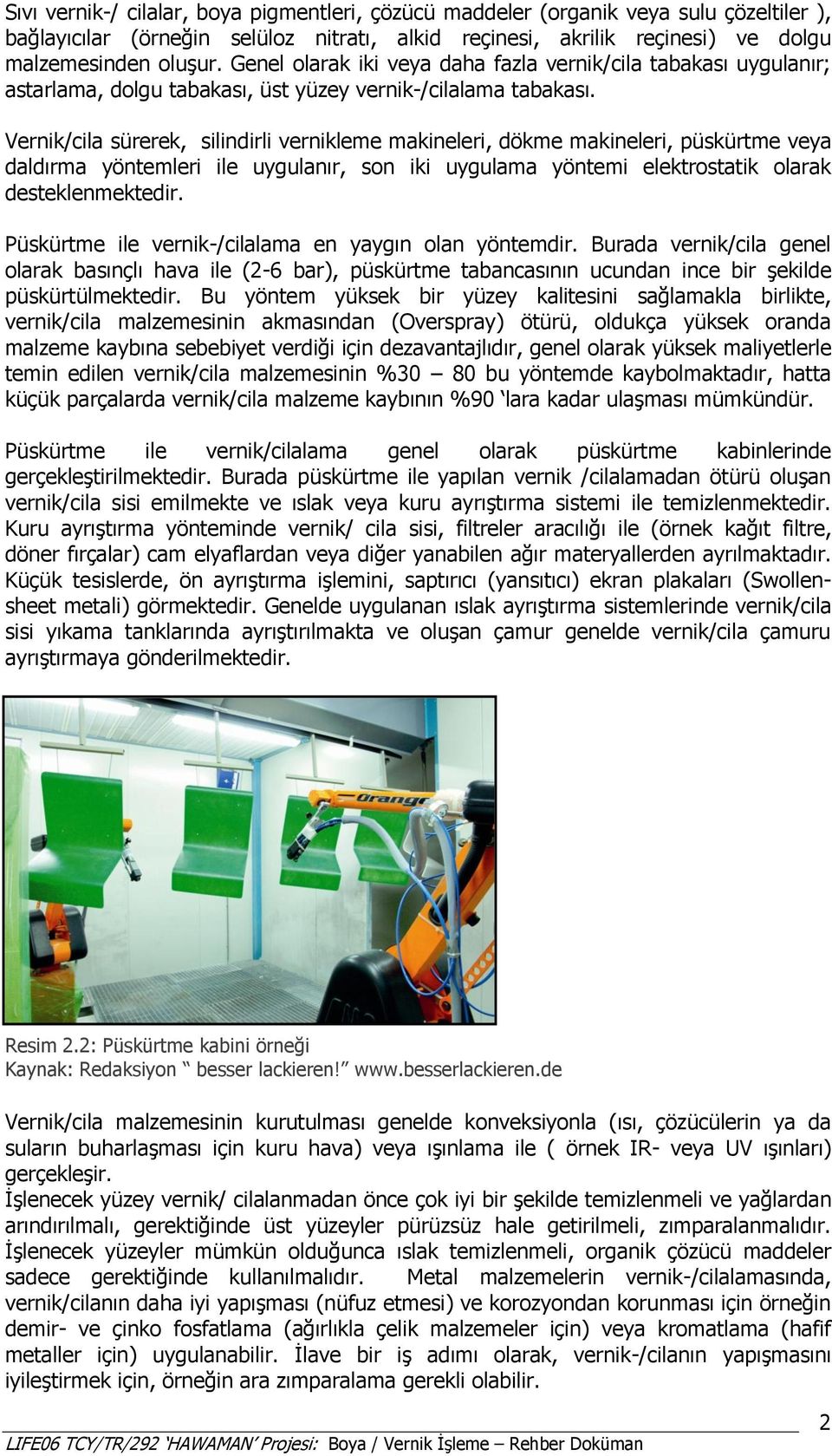 Vernik/cila sürerek, silindirli vernikleme makineleri, dökme makineleri, püskürtme veya daldırma yöntemleri ile uygulanır, son iki uygulama yöntemi elektrostatik olarak desteklenmektedir.