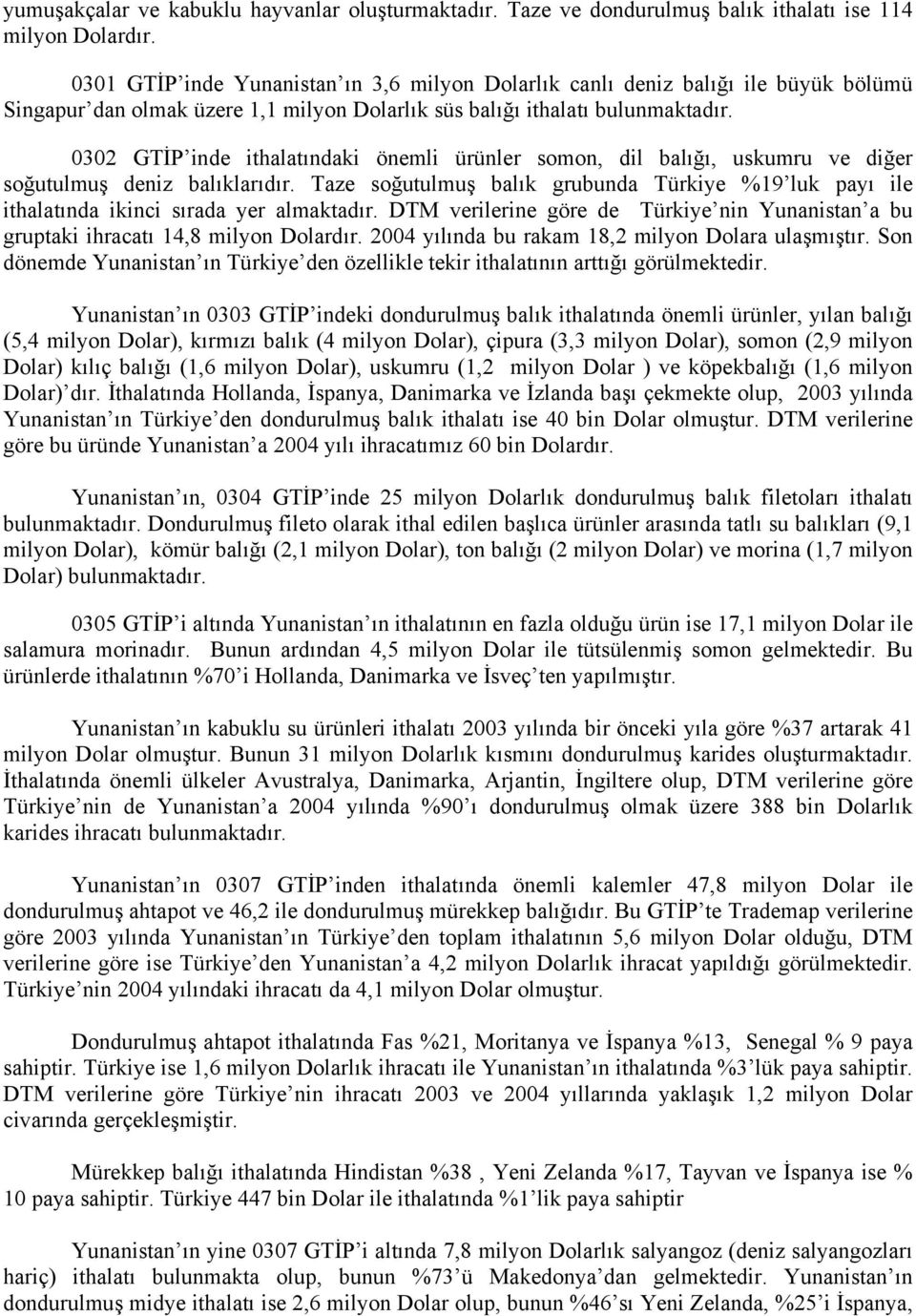 0302 GTİP inde ithalatındaki önemli ürünler somon, dil balığı, uskumru ve diğer soğutulmuş deniz balıklarıdır.