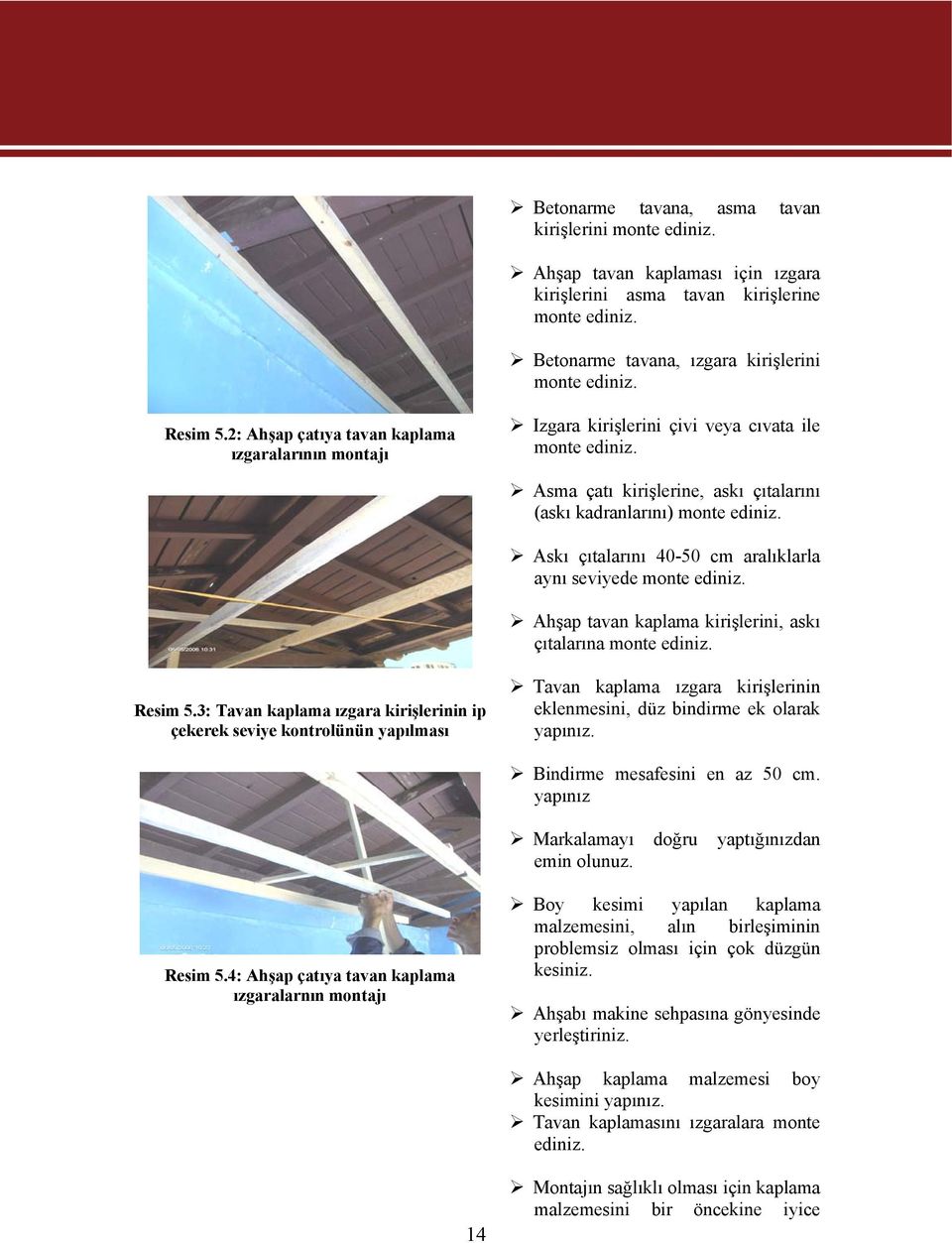 Askı çıtalarını 40-50 cm aralıklarla aynı seviyede monte ediniz. Ahşap tavan kaplama kirişlerini, askı çıtalarına monte ediniz. Resim 5.