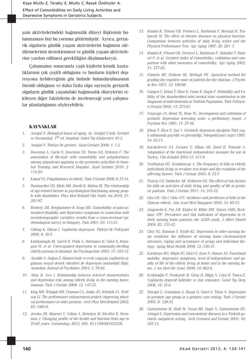 Çal flmam z sonucunda yafll kiflilerin kronik hastal klar n n çok çeflitli oldu unu ve bunlar n kiflileri depresyona itebilece inin göz önünde bulundurulmas n n önemli oldu unu ve daha fazla olgu say