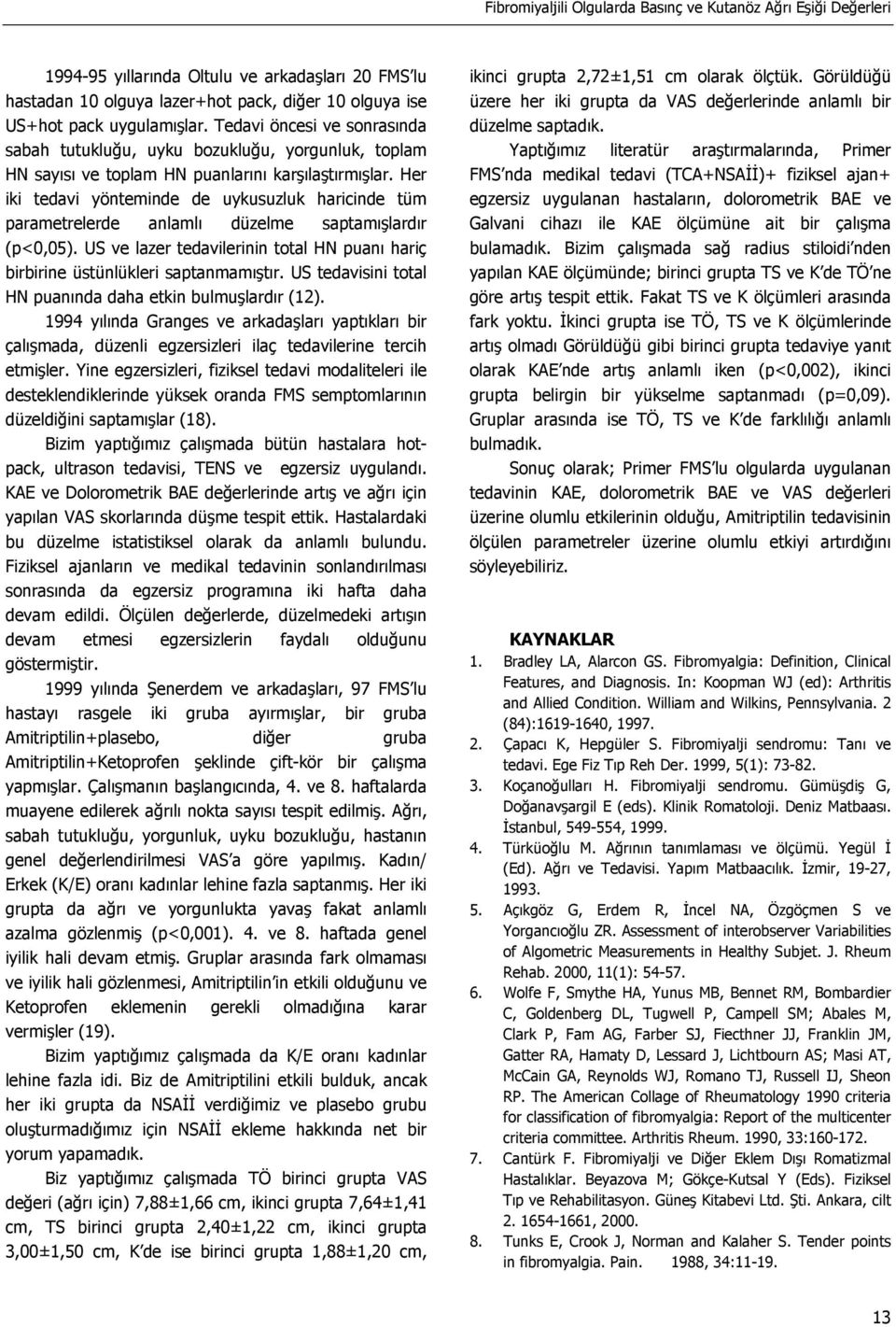 Her iki tedavi yönteminde de uykusuzluk haricinde tüm parametrelerde anlamlı düzelme saptamışlardır (p<0,05). US ve lazer tedavilerinin total HN puanı hariç birbirine üstünlükleri saptanmamıştır.