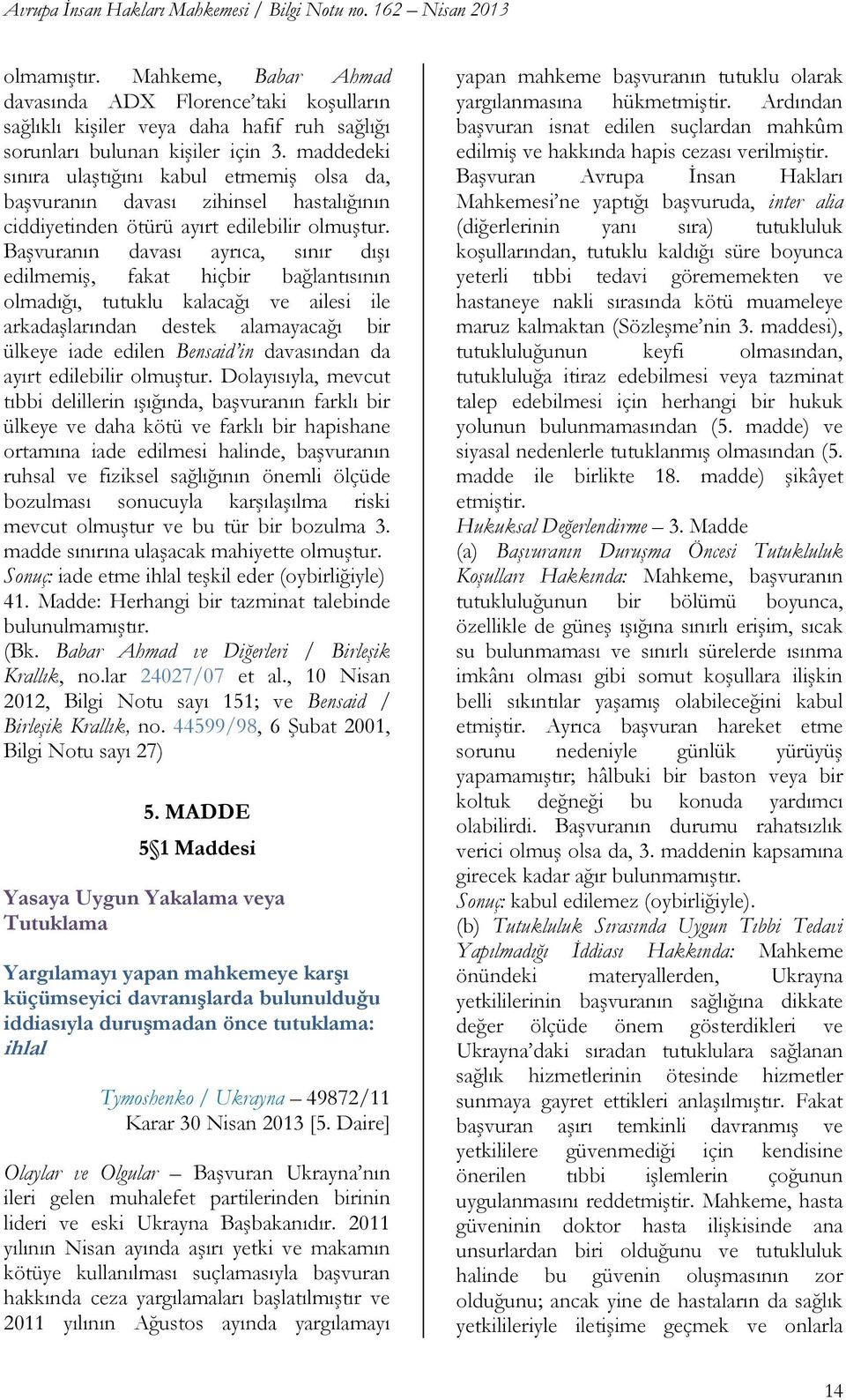 BaĢvuranın davası ayrıca, sınır dıģı edilmemiģ, fakat hiçbir bağlantısının olmadığı, tutuklu kalacağı ve ailesi ile arkadaģlarından destek alamayacağı bir ülkeye iade edilen Bensaid in davasından da