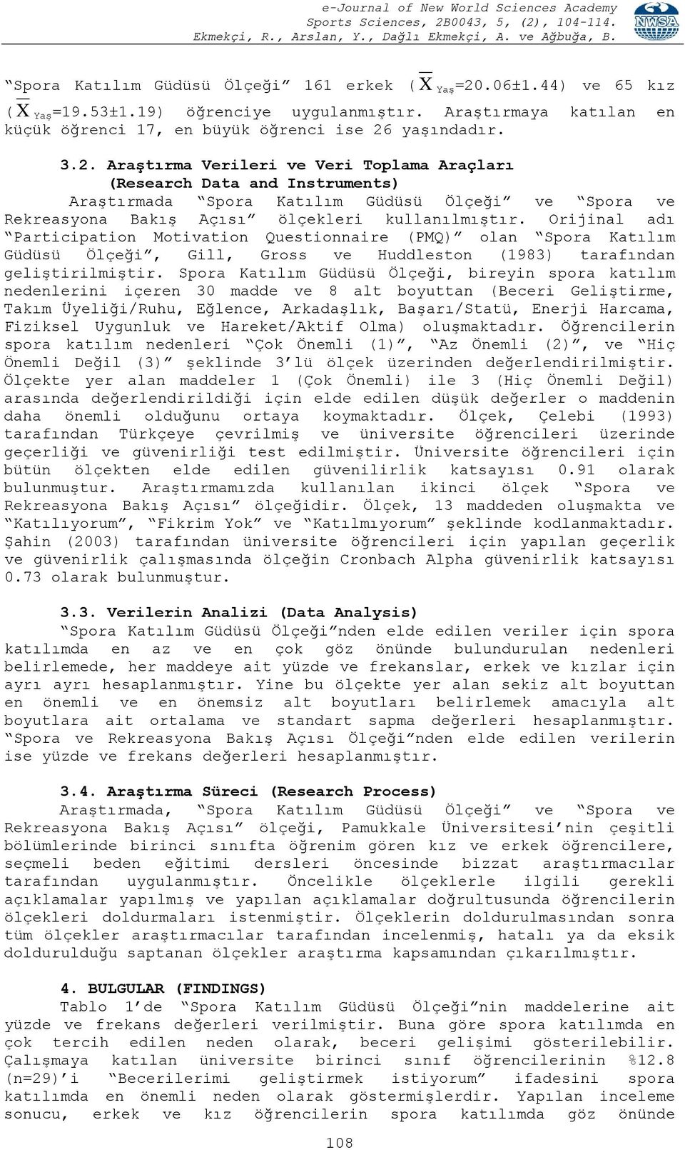 yaşındadır. 3.2. Araştırma Verileri ve Veri Toplama Araçları (Research Data and Instruments) Araştırmada Spora Katılım Güdüsü Ölçeği ve Spora ve Rekreasyona Bakış Açısı ölçekleri kullanılmıştır.