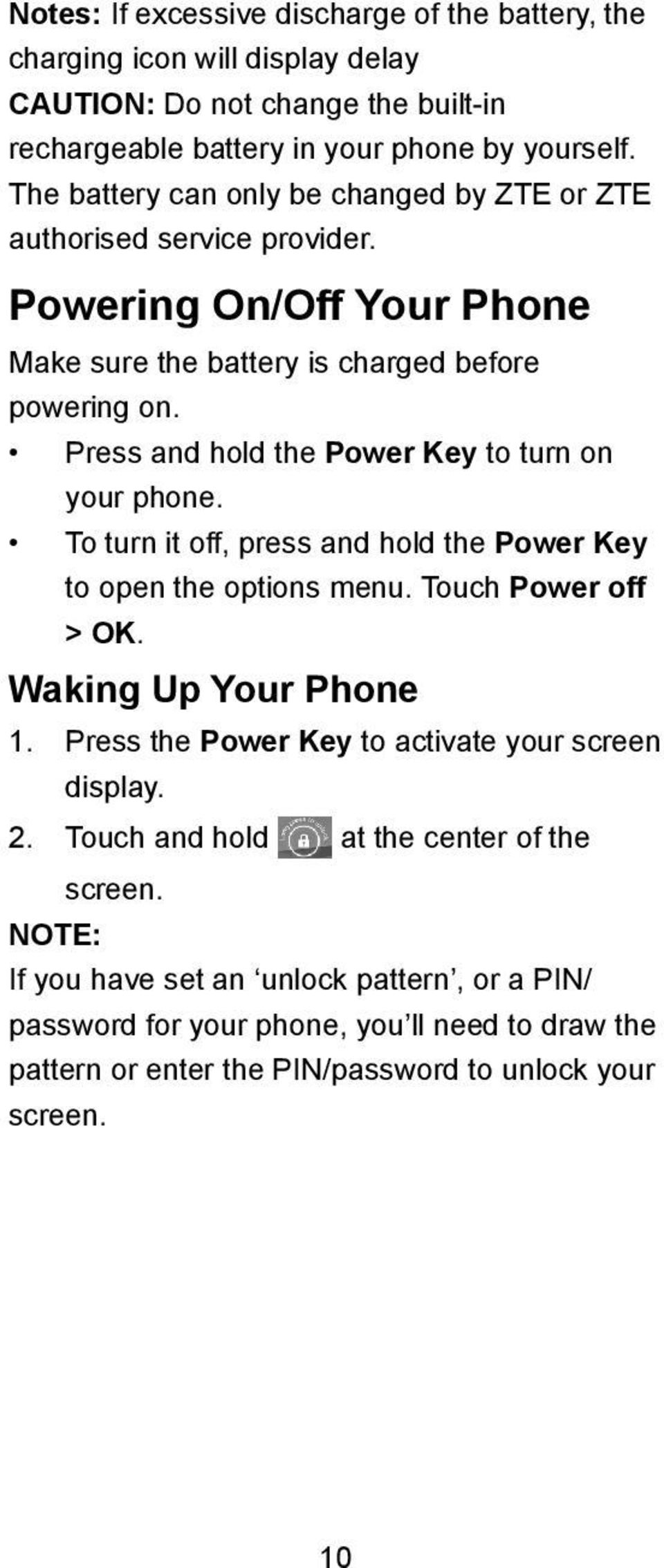 Press and hold the Power Key to turn on your phone. To turn it off, press and hold the Power Key to open the options menu. Touch Power off > OK. Waking Up Your Phone 1.