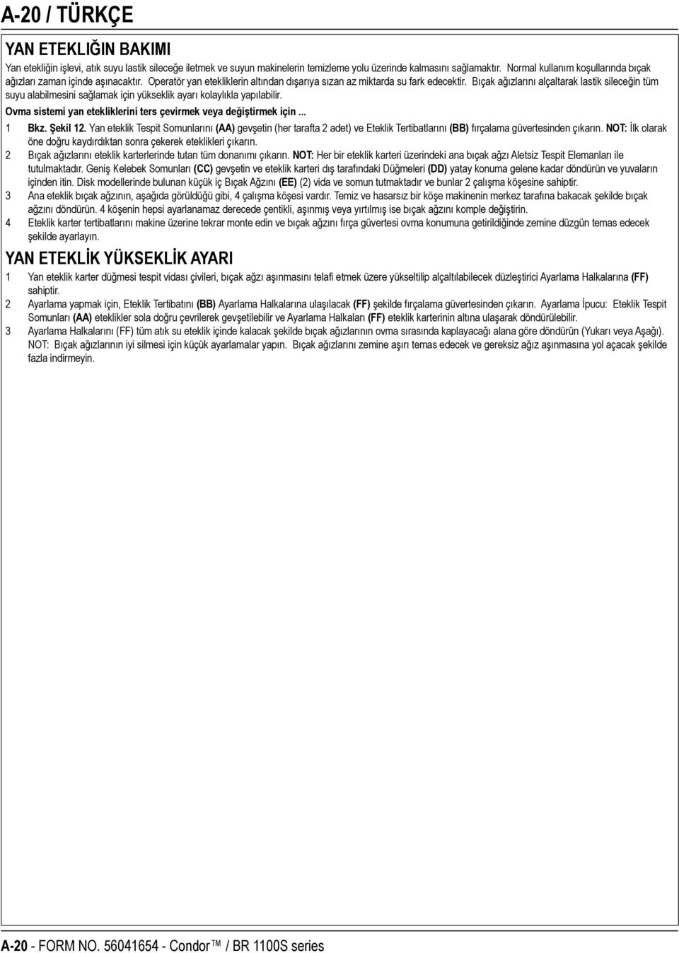 Bıçak ağızlarını alçaltarak lastik sileceğin tüm suyu alabilmesini sağlamak için yükseklik ayarı kolaylıkla yapılabilir. Ovma sistemi yan etekliklerini ters çevirmek veya değiştirmek için... 1 Bkz.