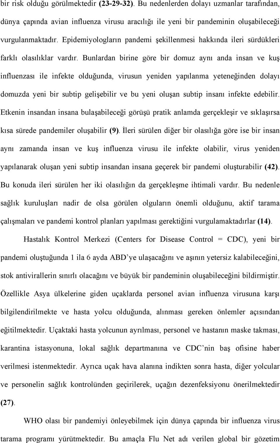 Bunlardan birine göre bir domuz aynı anda insan ve kuş influenzası ile infekte olduğunda, virusun yeniden yapılanma yeteneğinden dolayı domuzda yeni bir subtip gelişebilir ve bu yeni oluşan subtip