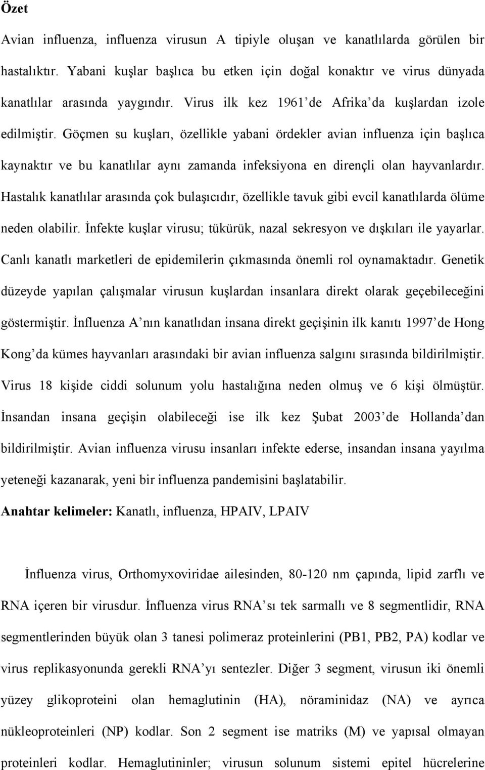 Göçmen su kuşları, özellikle yabani ördekler avian influenza için başlıca kaynaktır ve bu kanatlılar aynı zamanda infeksiyona en dirençli olan hayvanlardır.