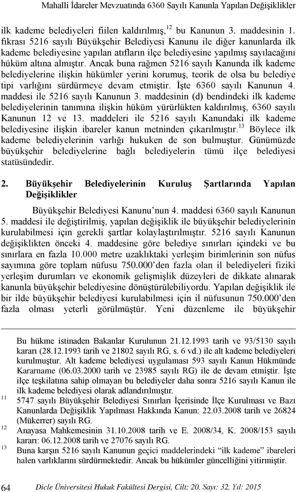 Ancak buna rağmen 5216 sayılı Kanunda ilk kademe belediyelerine ilişkin hükümler yerini korumuş, teorik de olsa bu belediye tipi varlığını sürdürmeye devam etmiştir. İşte 6360 sayılı Kanunun 4.