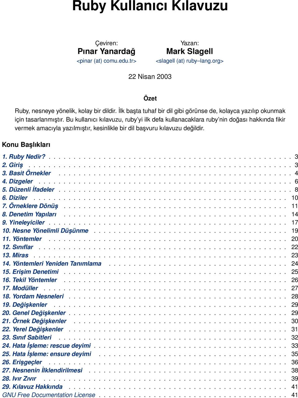 Bu kullanıcı kılavuzu, ruby yi ilk defa kullanacaklara ruby nin doğası hakkında fikir vermek amacıyla yazılmıştır, kesinlikle bir dil başvuru kılavuzu değildir. Konu Başlıkları 1. Ruby Nedir?................................................. 3 2.