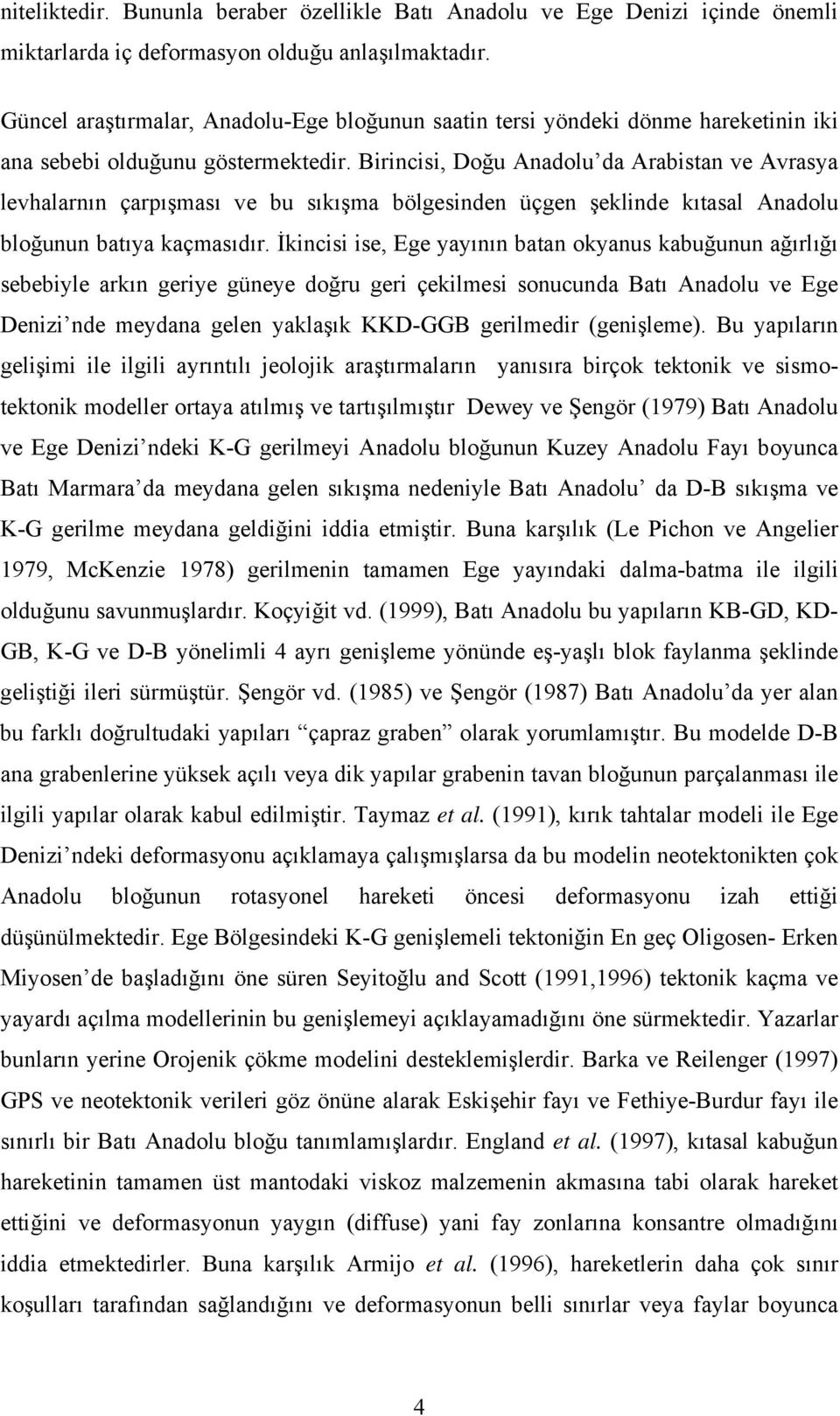 Birincisi, Doğu Anadolu da Arabistan ve Avrasya levhalarnın çarpışması ve bu sıkışma bölgesinden üçgen şeklinde kıtasal Anadolu bloğunun batıya kaçmasıdır.