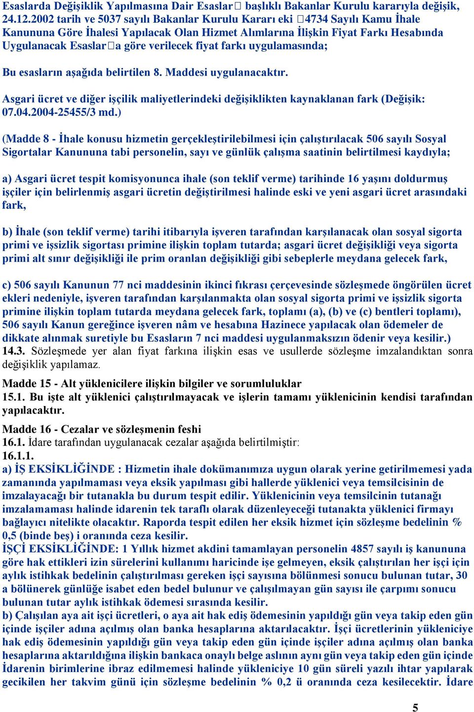 fiyat farkı uygulamasında; Bu esasların aşağıda belirtilen 8. Maddesi uygulanacaktır. Asgari ücret ve diğer işçilik maliyetlerindeki değişiklikten kaynaklanan fark (Değişik: 07.04.2004-25455/3 md.