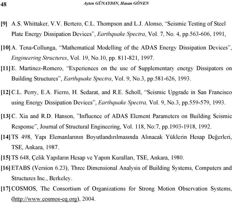 Martinez-Romero, Experiences on the use of Supplementary energy Dissipators on Building Structures, Earthquake Spectra, Vol. 9, No., pp.58-, 99. [] C.L. Perry, E.A. Fierro, H. Sedarat, and R.E. Scholl, Seismic Upgrade in San Francisco using Energy Dissipation Devices, Earthquake Spectra, Vol.