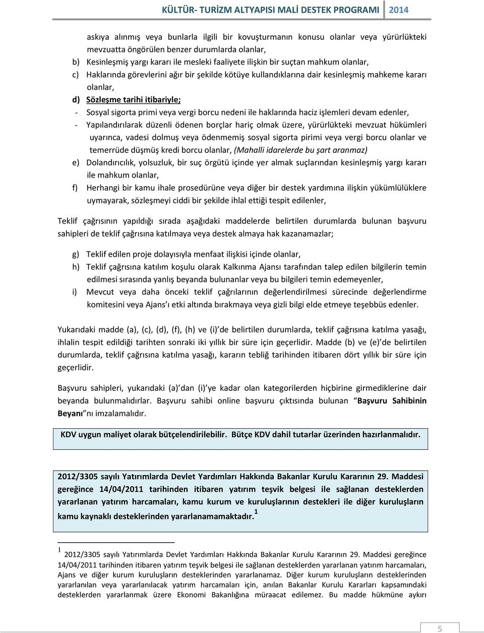 borcu nedeni ile haklarında haciz işlemleri devam edenler, - Yapılandırılarak düzenli ödenen borçlar hariç olmak üzere, yürürlükteki mevzuat hükümleri uyarınca, vadesi dolmuş veya ödenmemiş sosyal