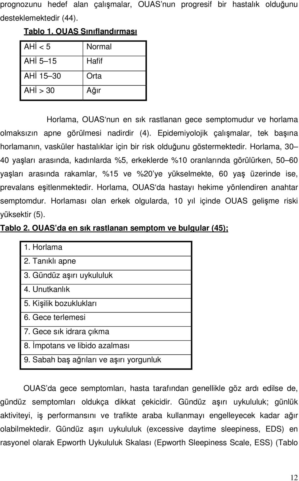 Epidemiyolojik çalışmalar, tek başına horlamanın, vasküler hastalıklar için bir risk olduğunu göstermektedir.