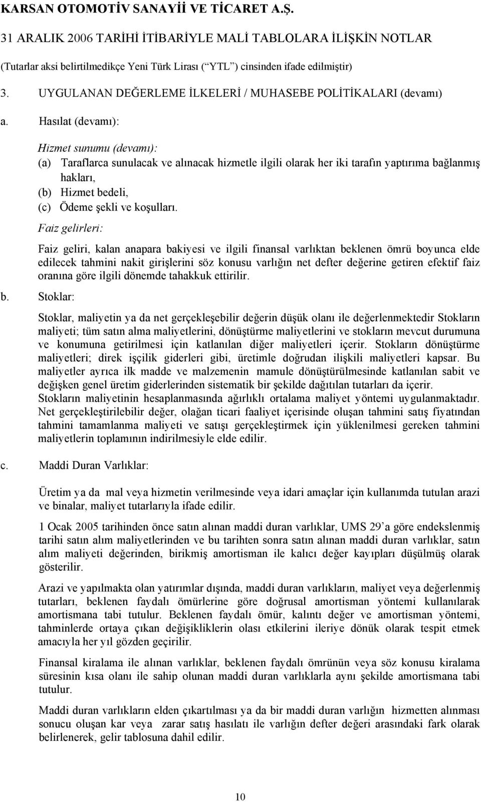 Faiz gelirleri: Faiz geliri, kalan anapara bakiyesi ve ilgili finansal varlıktan beklenen ömrü boyunca elde edilecek tahmini nakit girişlerini söz konusu varlığın net defter değerine getiren efektif