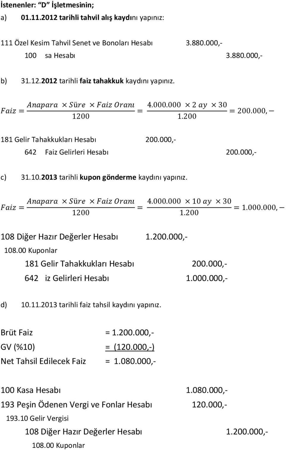 00 Kuponlar 181 Gelir Tahakkukları Hesabı 200.000,- 642 iz Gelirleri Hesabı 1.000.000,- d) 10.11.2013 tarihli faiz tahsil kaydını yapınız. Brüt Faiz = 1.200.000,- GV (%10) = (120.