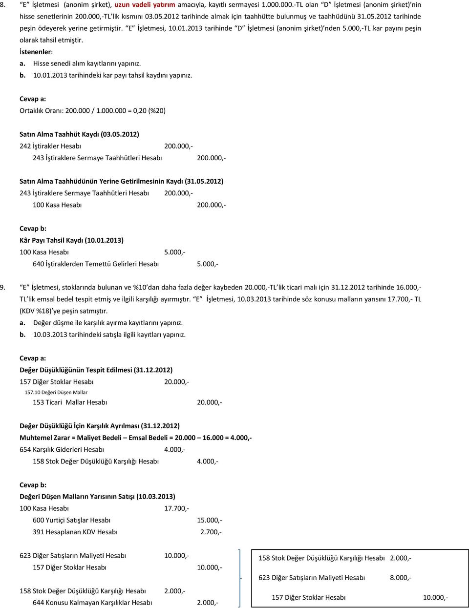 000,-TL kar payını peşin olarak tahsil etmiştir. İstenenler: a. Hisse senedi alım kayıtlarını yapınız. b. 10.01.2013 tarihindeki kar payı tahsil kaydını yapınız. Cevap a: Ortaklık Oranı: 200.000 / 1.