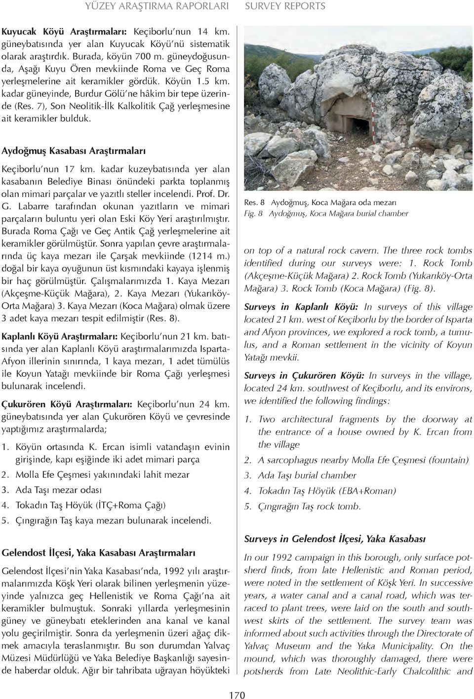 7), Son Neolitik-İlk Kalkolitik Çağ yerleşmesine ait keramikler bulduk. Aydoğmuş Kasabası Araştırmaları Keçiborlu nun 17 km.