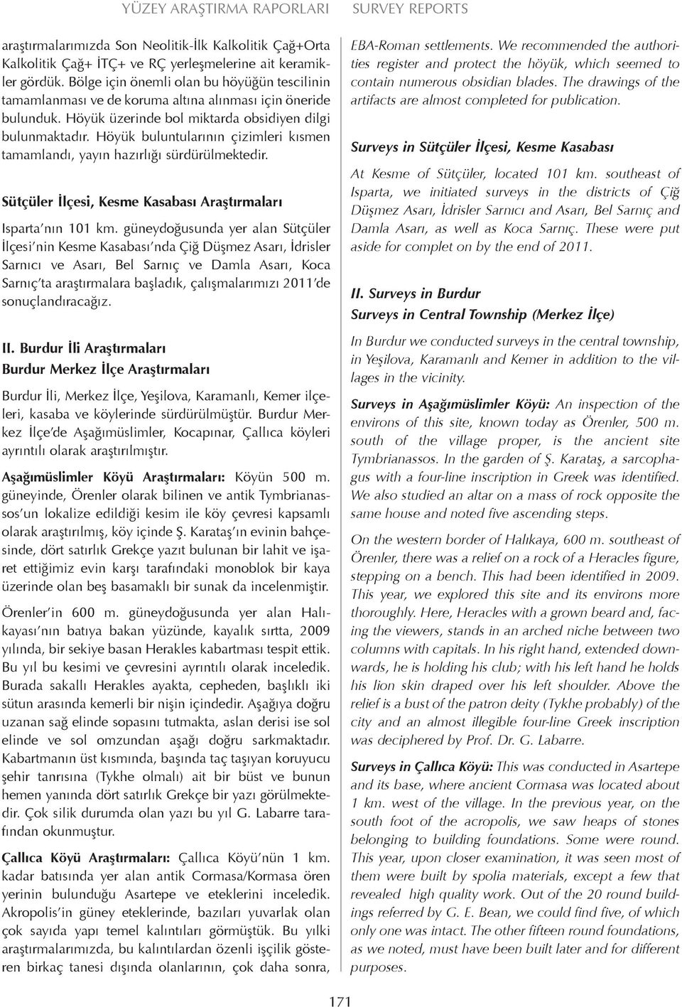 Höyük buluntularının çizimleri kısmen tamamlandı, yayın hazırlığı sürdürülmektedir. Sütçüler İlçesi, Kesme Kasabası Araştırmaları Isparta nın 101 km.