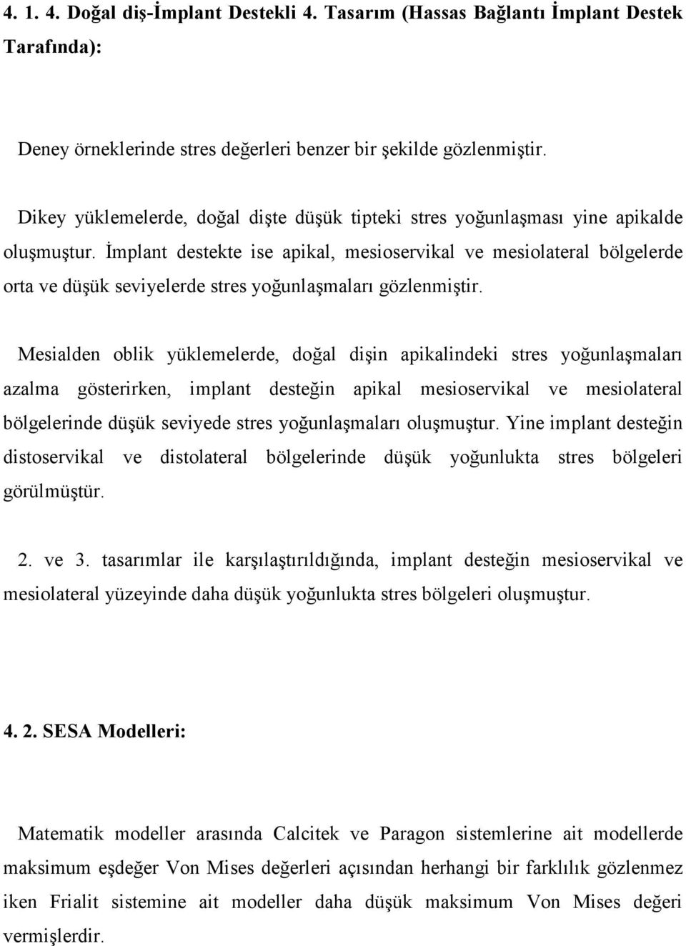 İmplant destekte ise apikal, mesioservikal ve mesiolateral bölgelerde orta ve düşük seviyelerde stres yoğunlaşmaları gözlenmiştir.