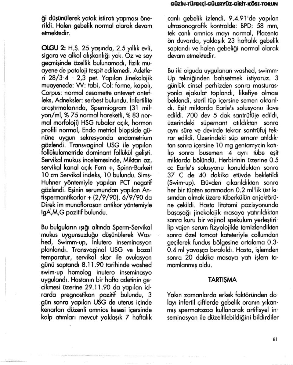 Yapılan Jinekolojik muayenede: W: tabi, Col: fomıe, kapalı, Corpus: normal cesamette antevert ontef. leks, Adneksler: serbest bulundu.