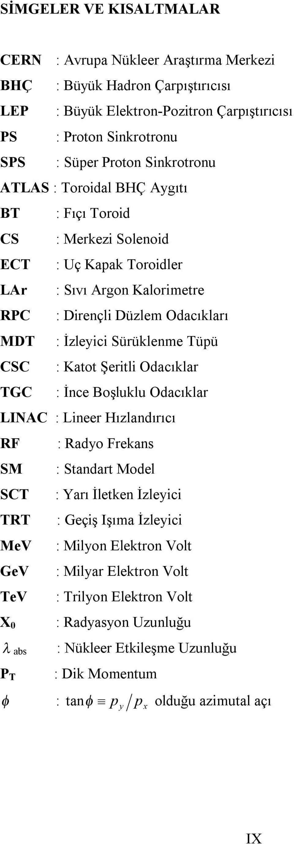 Tüpü CSC : Katot Şeritli Odacıklar TGC : İnce Boşluklu Odacıklar LINAC : Lineer Hızlandırıcı RF : Radyo Frekans SM : Standart Model SCT : Yarı İletken İzleyici TRT : Geçiş Işıma İzleyici MeV