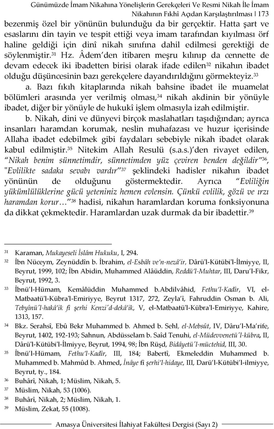 Âdem den itibaren meşru kılınıp da cennette de devam edecek iki ibadetten birisi olarak ifade edilen 32 nikahın ibadet olduğu düşüncesinin bazı gerekçelere dayandırıldığını görmekteyiz. 33 a.