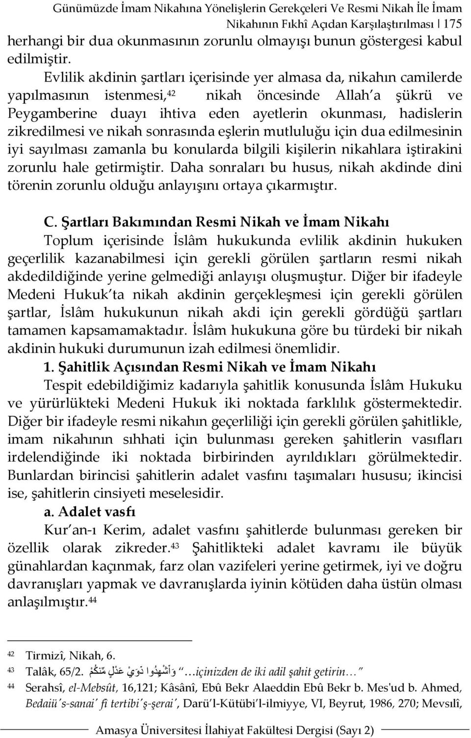 zikredilmesi ve nikah sonrasında eşlerin mutluluğu için dua edilmesinin iyi sayılması zamanla bu konularda bilgili kişilerin nikahlara iştirakini zorunlu hale getirmiştir.