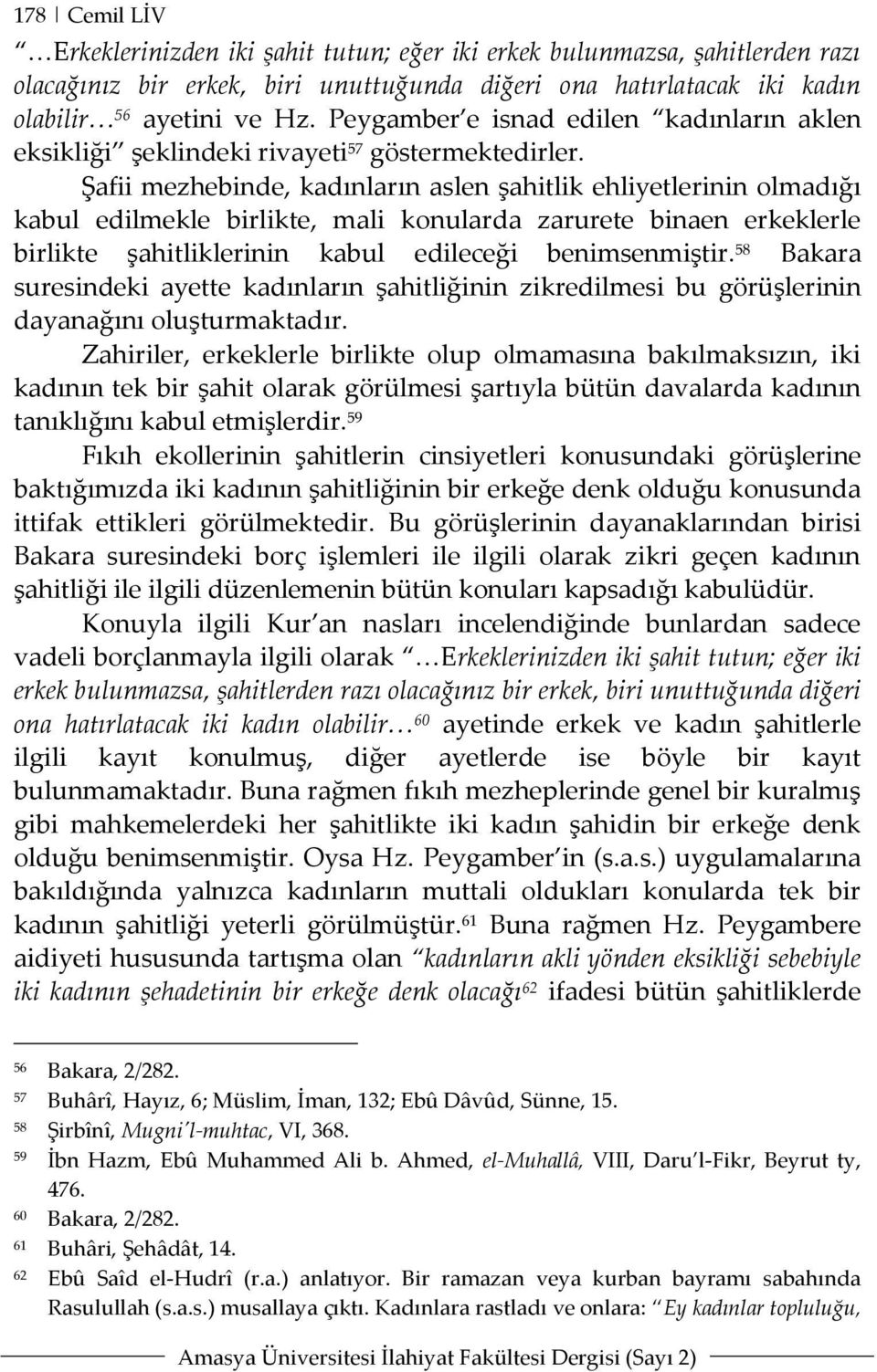 Şafii mezhebinde, kadınların aslen şahitlik ehliyetlerinin olmadığı kabul edilmekle birlikte, mali konularda zarurete binaen erkeklerle birlikte şahitliklerinin kabul edileceği benimsenmiştir.