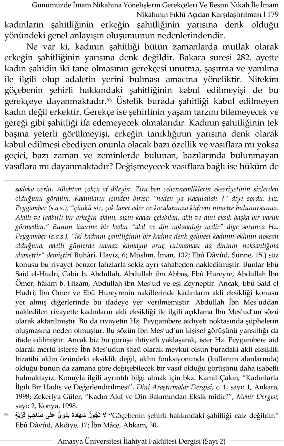 ayette kadın şahidin iki tane olmasının gerekçesi unutma, şaşırma ve yanılma ile ilgili olup adaletin yerini bulması amacına yöneliktir.